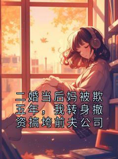 二婚当后妈被欺五年，我转身撤资搞垮前夫公司小说(完结版)-顾铭崔丽丽在线阅读