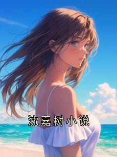 热文沈嘉树小说小说-主角沈嘉树全文在线阅读