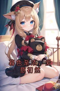 暮色渐浓，爱意初然林初然顾明轩苏柯-用户32297299 小说