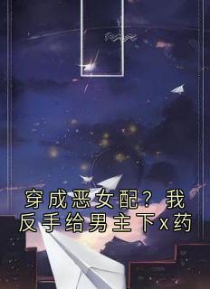 主人公女配原著苏念晚在线免费试读穿成恶女配？我反手给男主下x药最新章节列表
