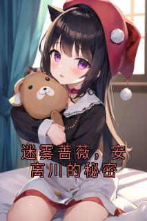 迷雾蔷薇，安离川的秘密安离川蔷薇白蔓-小说未删减阅读