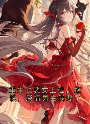 重生之恶女上位，抱歉，深情男主我要了免费阅读全文，主角陆时衍苏雨柔小说完整版