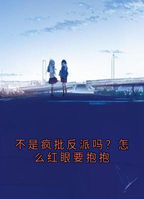 主角是谢烬的不是疯批反派吗？怎么红眼要抱抱抖音热门小说