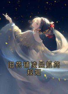 旧药铺凌晨抓药规矩免费阅读全文,主角药铺小说