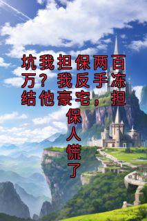 （好书推荐）坑我担保两百万？我反手冻结他豪宅，担保人慌了小说最新章节小说全文阅读