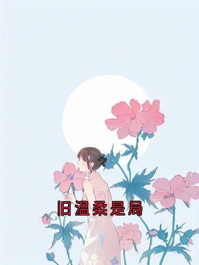 河狸爱上万金油 的小说旧温柔是局全文阅读