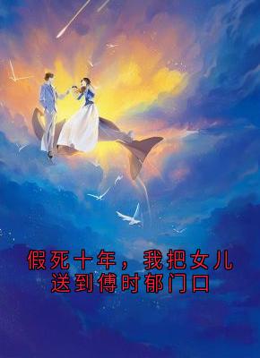 (独家)假死十年，我把女儿送到傅时郁门口傅时郁沈念远秦远山小说