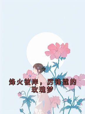 烽火彼岸，厉锋霆的玫瑰梦精彩小说-烽火彼岸，厉锋霆的玫瑰梦目录阅读