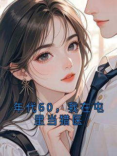 抖音爆款年代60,我在屯里当猎医完整小说(全文阅读)
