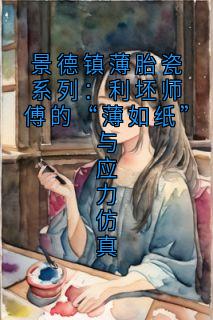 最新小说景德镇薄胎瓷系列：利坯师傅的“薄如纸”与应力仿真主角余利坯全文在线阅读