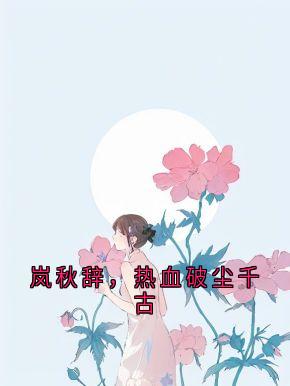 岚秋辞,热血破尘千古(新书)大结局在线阅读
