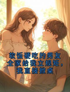 高质量小说软饭硬吃的男友全家给我立规矩，我直接掀桌在线试读-暗夜阅读网