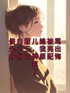 傻白甜儿媳被骂是小三，我亮出身份冒牌原配悔疯了【全章节】段霆深温怡完结版免费阅读
