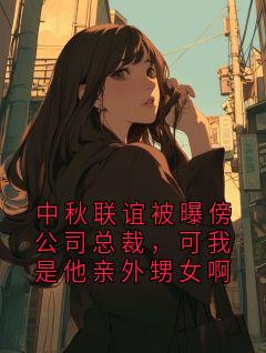 中秋联谊被曝傍公司总裁，可我是他亲外甥女啊(新书)小说_沈叙林晚阅读