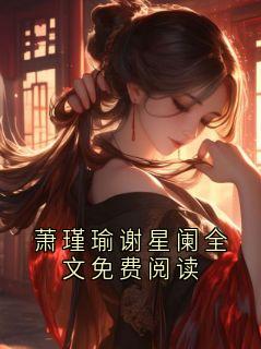萧瑾瑜谢星阑全文免费阅读(萧瑾瑜谢星阑)全文完整版阅读