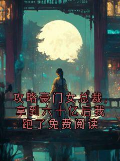 (抖音)攻略豪门女总裁,拿到六十亿后我跑了免费阅读清衍盛凌华小说免费全文阅读