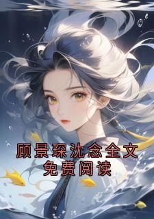 顾景琛沈念全文免费阅读顾景琛沈黎全章节完结版在线阅读