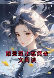 顾景琛沈悠然全文阅读在线阅读 顾景琛沈黎免费小说精彩章节