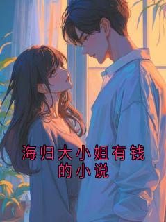 海归大小姐有钱的小说小说(完结)-陆清商晏如无删减阅读