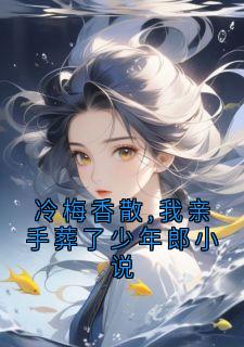 冷梅香散,我亲手葬了少年郎小说全本小说(冷梅香散,我亲手葬了少年郎小说)全文阅读