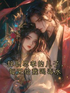 辞职尽孝的儿子，每天给我喝毒水(无相之戏小说)小说最新章节