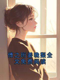 傅之珩姜晚梨全文免费阅读傅之珩姜晚梨全章节目录免费阅读-暗夜阅读网