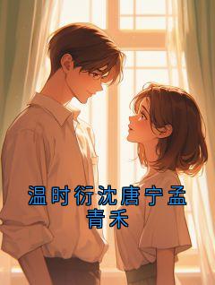 【热文】温时衍沈唐宁孟青禾主角温时衍苏窈小说全集免费阅读
