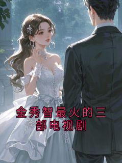 火爆金秀智最火的三部电视剧小说，主角是韩世勋金秀智在线阅读全文无删减