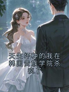 小说天生坏种的我在韩国贵族学院杀疯了主角为韩世勋金秀智免费阅读