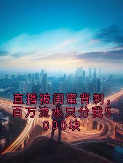 抖音小说直播被闺蜜背刺，百万流水只分我5000块李娜娜阿芷真全文txt