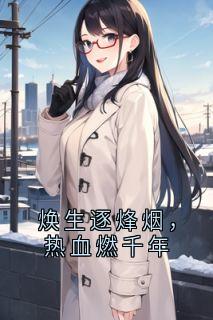 时焕生李素心(原文完整)焕生逐烽烟,热血燃千年无弹窗免费阅读