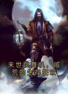 末世跳舞机，戚荒的生存狂欢by幽兰拿铁咖啡 (戚荒林柚)未删节免费阅读