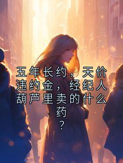 五年长约，天价违约金，经纪人葫芦里卖的什么药？姜莱陆远林萱小说全文-五年长约，天价违约金，经纪人葫芦里卖的什么药？小说