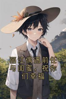 林清浅周彦辰陵城全集小说_丽江偶遇前任与闺蜜,祝你们幸福完结版阅读