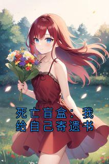 快手死亡盲盒：我给自己寄遗书小说全本章节大结局