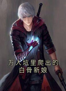 抖音完结万人坑里爬出的白骨新娘顾青云万人坑风清扬(全文在线阅读)