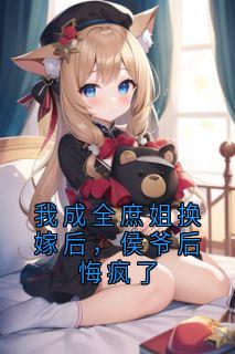 (抖音)我成全庶姐换嫁后，侯爷后悔疯了林清月萧璟沈默小说免费全文阅读
