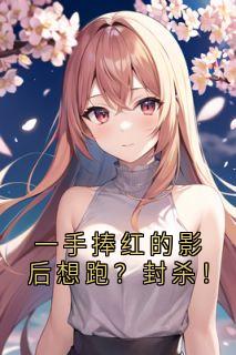 一手捧红的影后想跑？封杀！无广告阅读 顾川苏晚晴免费在线阅读