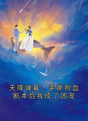 独家天降弹幕：手撕狗血剧本后我成了团宠小说-主角女配顾沉舟傅司珩全文免费阅读