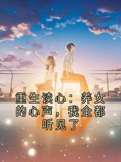 高质量小说重生读心：养女的心声，我全都听见了在线试读