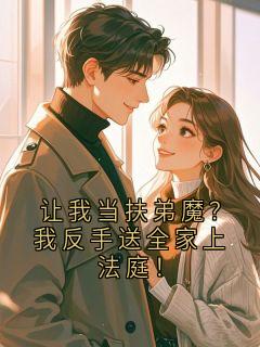 热门推荐让我当扶弟魔？我反手送全家上法庭！by小茗喝茶 小说正版在线