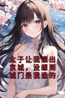知乎小说太子让我滚出京城,没想到城门是我造的主角是沈渊全文阅读