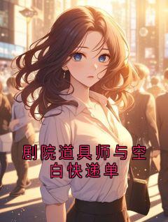 作者再多给我点时间 写的剧院道具师与空白快递单小说大结局全章节阅读