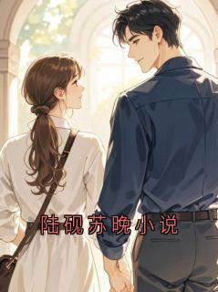 陆砚苏晚主角小说陆砚苏晚小说抖音文免费阅读全文