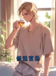 修远官场完整版免费阅读，修远姜汀兰小说大结局在哪看