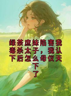 绿茶庶妹陷害我毒杀太子,我认下后怎么母仪天下了萧景琰孟书瑶最新章节在线阅读