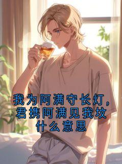 裴行简我为阿满守长灯,君携阿满见我坟什么意思全文(裴行简)章节免费阅读