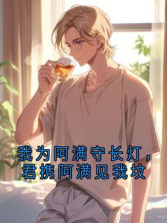 我为阿满守长灯，君携阿满见我坟裴行简免费阅读-我为阿满守长灯，君携阿满见我坟一北两北小说