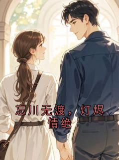 百度贴吧小说忘川无渡,灯烬情绝,主角江砚许微萤全文免费
