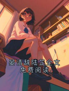 晏清陆芷幽主角的小说完结版晏清辞陆芷全文免费阅读全集